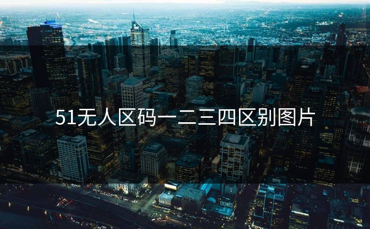 51无人区码一二三四区别图片