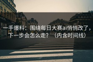 一手爆料：围绕每日大赛ai悄悄改了，下一步会怎么走？（内含时间线）