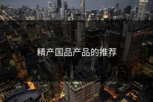 精产国品产品的推荐