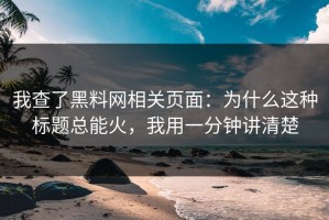 我查了黑料网相关页面：为什么这种标题总能火，我用一分钟讲清楚