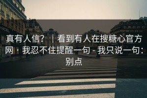 真有人信？｜看到有人在搜糖心官方网 · 我忍不住提醒一句 - 我只说一句：别点