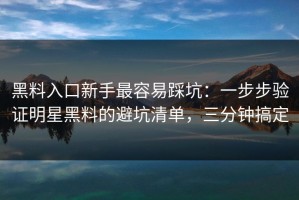 黑料入口新手最容易踩坑：一步步验证明星黑料的避坑清单，三分钟搞定