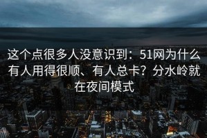 这个点很多人没意识到：51网为什么有人用得很顺、有人总卡？分水岭就在夜间模式