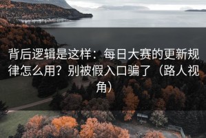背后逻辑是这样：每日大赛的更新规律怎么用？别被假入口骗了（路人视角）
