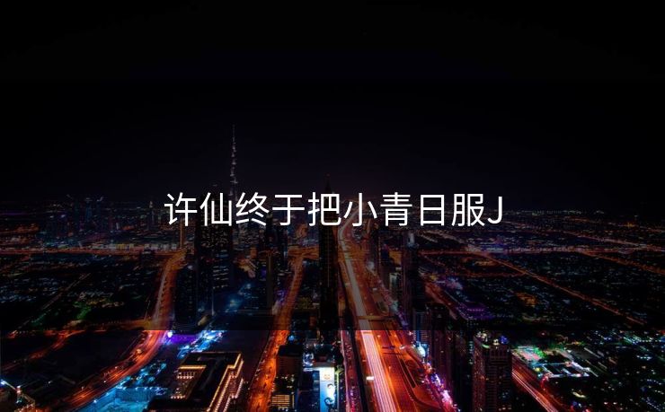 许仙终于把小青日服J