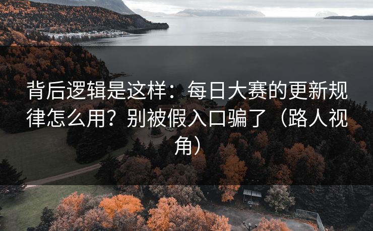 背后逻辑是这样：每日大赛的更新规律怎么用？别被假入口骗了（路人视角）