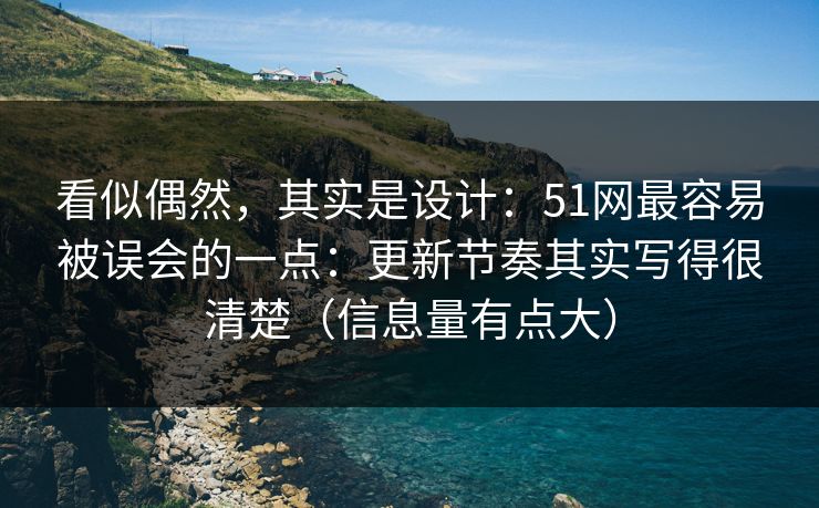 看似偶然，其实是设计：51网最容易被误会的一点：更新节奏其实写得很清楚（信息量有点大）